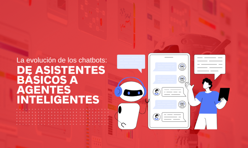 La evolución de los chatbots de asistentes básicos a agentes inteligentes
